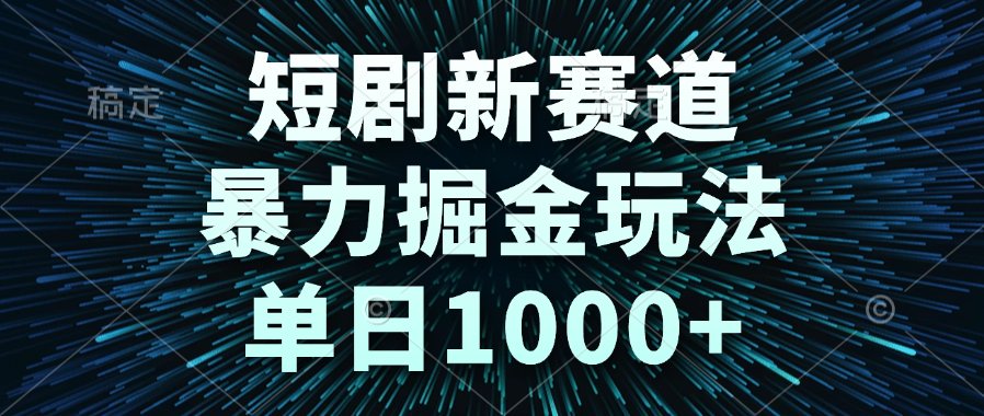 短剧新赛道,暴力掘金玩法,单日1000+-轻创终点站