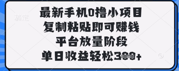 最新手机0撸小项目，复制粘贴即可挣钱，平台放量阶段，单日收益轻松3张+【揭秘】-轻创终点站
